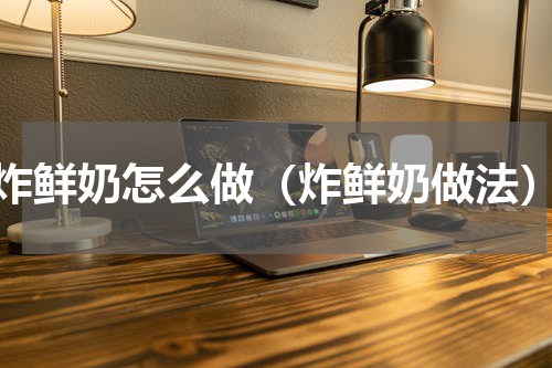 炸鲜奶怎么做（炸鲜奶做法）