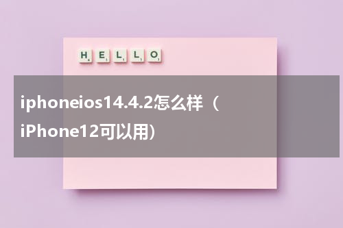 iphoneios14.4.2怎么样（iPhone12可以用）