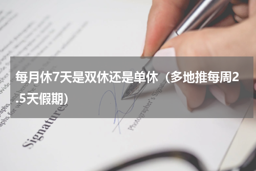 每月休7天是双休还是单休（多地推每周2.5天假期）