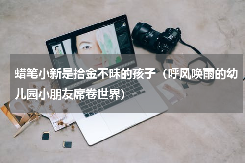 蜡笔小新是拾金不昧的孩子（呼风唤雨的幼儿园小朋友席卷世界）