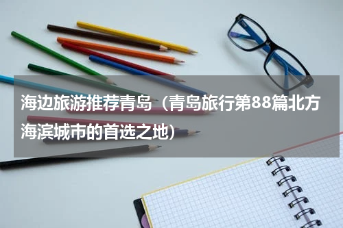 海边旅游推荐青岛（青岛旅行第88篇北方海滨城市的首选之地）