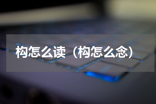 构怎么读（构怎么念）