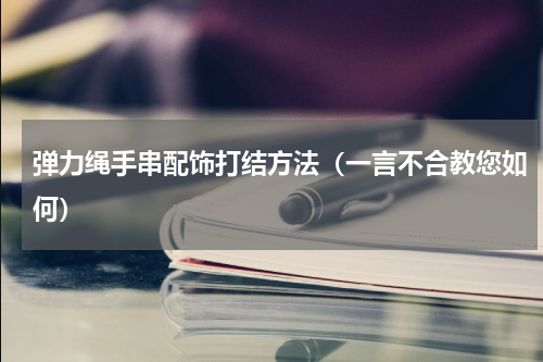 弹力绳手串配饰打结方法（一言不合教您如何）