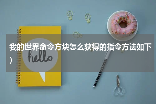 我的世界命令方块怎么获得的指令方法如下）
