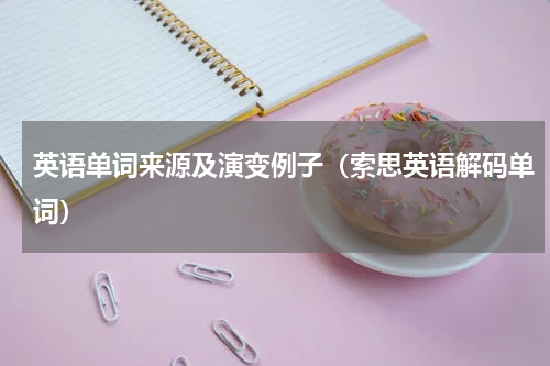 英语单词来源及演变例子（索思英语解码单词）
