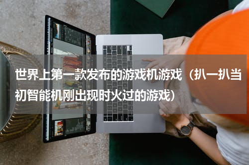世界上第一款发布的游戏机游戏（扒一扒当初智能机刚出现时火过的游戏）