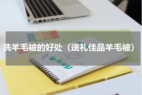 洗羊毛被的好处（送礼佳品羊毛被）