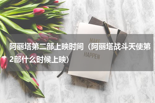 阿丽塔第二部上映时间（阿丽塔战斗天使第2部什么时候上映）