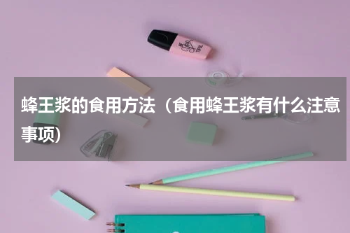 蜂王浆的食用方法（食用蜂王浆有什么注意事项）