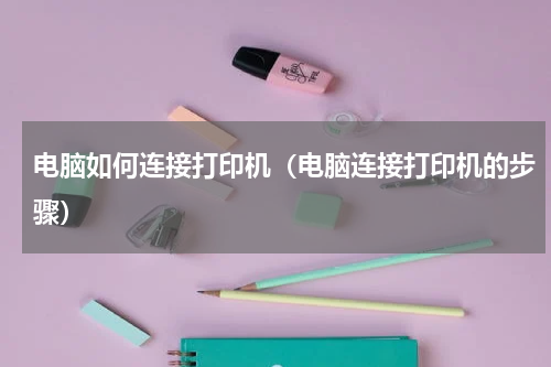 电脑如何连接打印机（电脑连接打印机的步骤）