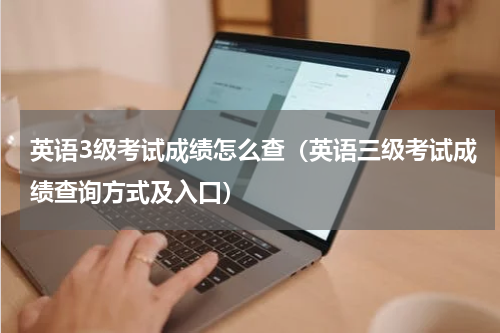 英语3级考试成绩怎么查（英语三级考试成绩查询方式及入口）