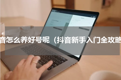 抖音怎么养好号呢（抖音新手入门全攻略）