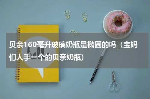 贝亲160毫升玻璃奶瓶是椭圆的吗（宝妈们人手一个的贝亲奶瓶）