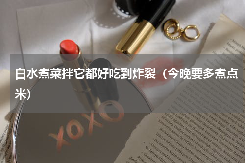 白水煮菜拌它都好吃到炸裂（今晚要多煮点米）