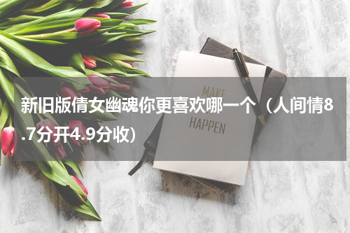 新旧版倩女幽魂你更喜欢哪一个（人间情8.7分开4.9分收）