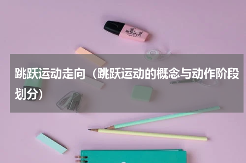 跳跃运动走向（跳跃运动的概念与动作阶段划分）