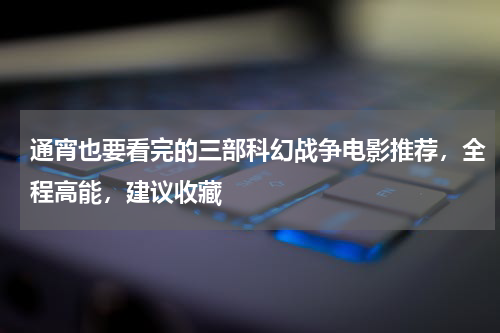 通宵也要看完的三部科幻战争电影推荐，全程高能，建议收藏