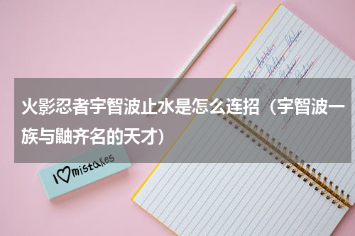 火影忍者宇智波止水是怎么连招（宇智波一族与鼬齐名的天才）