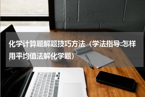 化学计算题解题技巧方法（学法指导:怎样用平均值法解化学题）