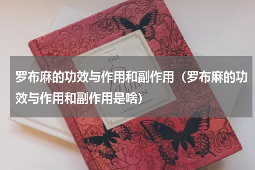 罗布麻的功效与作用和副作用（罗布麻的功效与作用和副作用是啥）