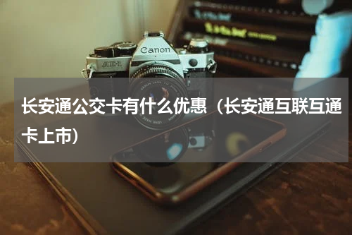 长安通公交卡有什么优惠（长安通互联互通卡上市）