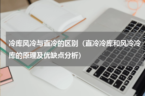 冷库风冷与直冷的区别（直冷冷库和风冷冷库的原理及优缺点分析）
