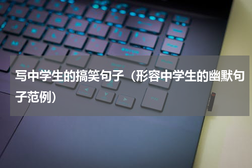 写中学生的搞笑句子（形容中学生的幽默句子范例）