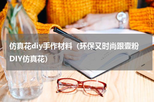 仿真花diy手作材料（环保又时尚跟壹粉DIY仿真花）