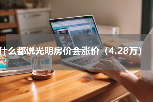 为什么都说光明房价会涨价（4.28万）