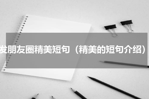 发朋友圈精美短句（精美的短句介绍）