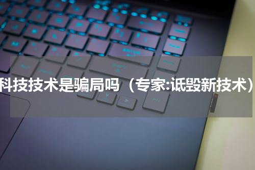 高科技技术是骗局吗（专家:诋毁新技术）