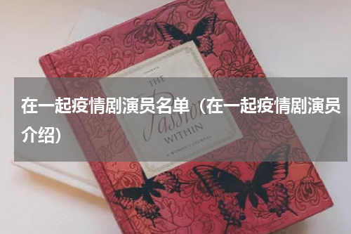 在一起疫情剧演员名单（在一起疫情剧演员介绍）