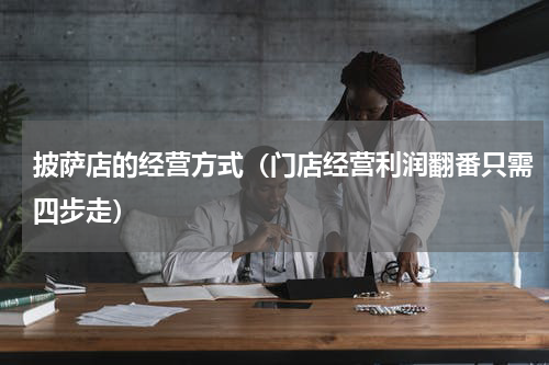 披萨店的经营方式（门店经营利润翻番只需四步走）