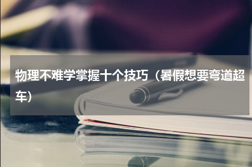 物理不难学掌握十个技巧（暑假想要弯道超车）
