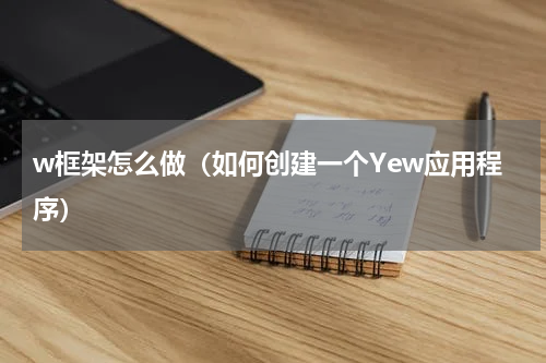 w框架怎么做（如何创建一个Yew应用程序）