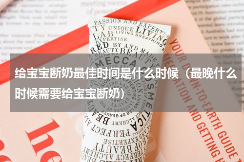 给宝宝断奶最佳时间是什么时候（最晚什么时候需要给宝宝断奶）