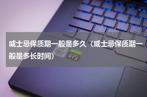 威士忌保质期一般是多久（威士忌保质期一般是多长时间）