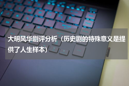 大明风华剧评分析（历史剧的特殊意义是提供了人生样本）