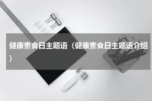 健康素食日主题语（健康素食日主题语介绍）