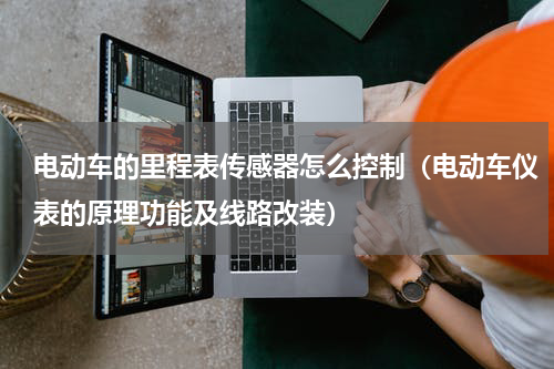 电动车的里程表传感器怎么控制（电动车仪表的原理功能及线路改装）