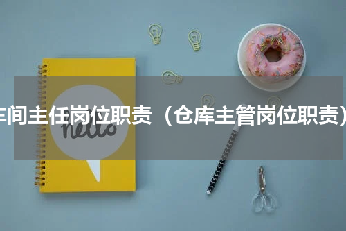 车间主任岗位职责（仓库主管岗位职责）