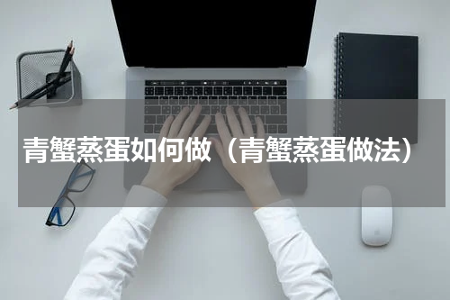 青蟹蒸蛋如何做（青蟹蒸蛋做法）