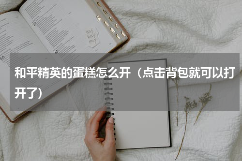 和平精英的蛋糕怎么开（点击背包就可以打开了）