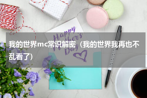 我的世界mc常识解密（我的世界我再也不乱看了）