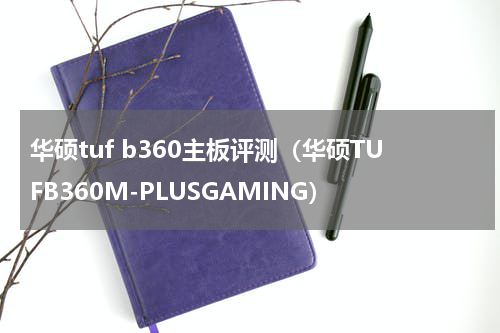华硕tuf b360主板评测（华硕TUFB360M-PLUSGAMING）