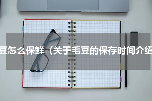 毛豆怎么保鲜（关于毛豆的保存时间介绍）