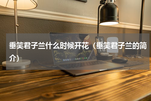 垂笑君子兰什么时候开花（垂笑君子兰的简介）