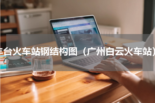 丰台火车站钢结构图（广州白云火车站）