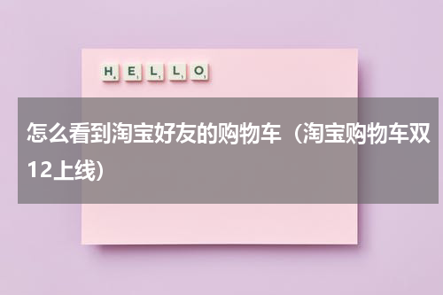 怎么看到淘宝好友的购物车（淘宝购物车双12上线）