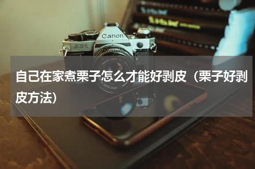 自己在家煮栗子怎么才能好剥皮（栗子好剥皮方法）